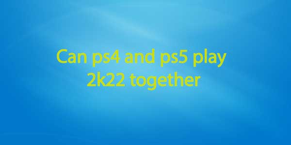 Can ps4 and ps5 play 2k22 together