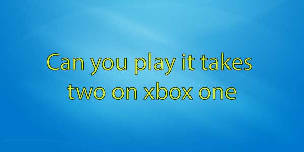 Can you play it takes two on xbox one